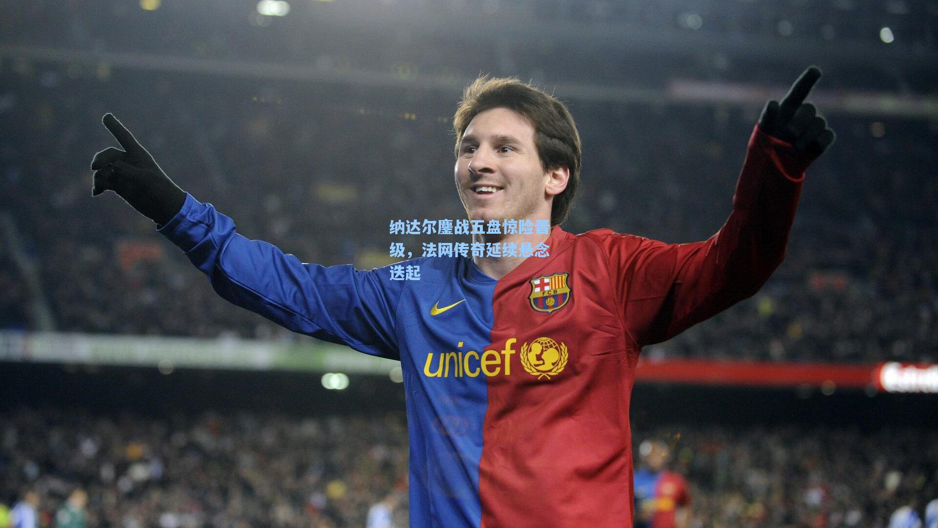 纳达尔鏖战五盘惊险晋级，法网传奇延续悬念迭起