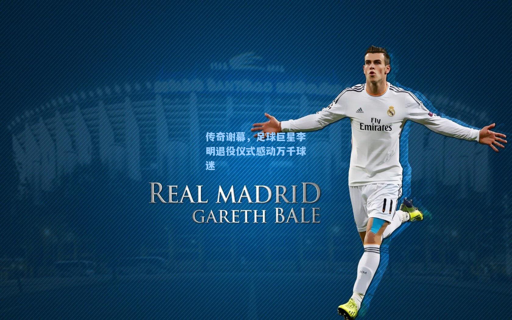 传奇谢幕，足球巨星李明退役仪式感动万千球迷